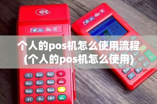 个人的pos机怎么使用流程(个人的pos机怎么使用)
