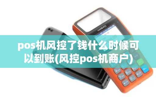 pos机风控了钱什么时候可以到账(风控pos机商户)