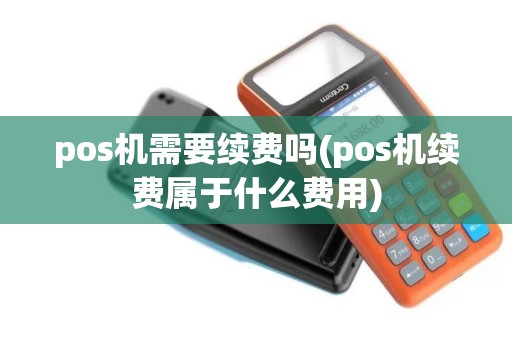pos机需要续费吗(pos机续费属于什么费用)