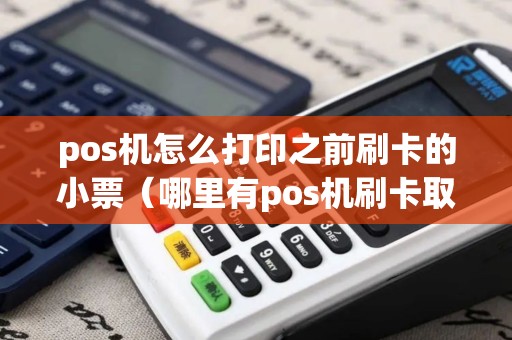 pos机怎么打印之前刷卡的小票（哪里有pos机刷卡取现）
