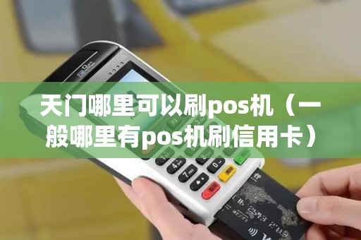 天门哪里可以刷pos机（一般哪里有pos机刷信用卡）