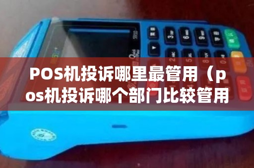 POS机投诉哪里最管用（pos机投诉哪个部门比较管用）
