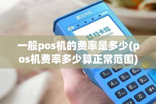 一般pos机的费率是多少(pos机费率多少算正常范围)