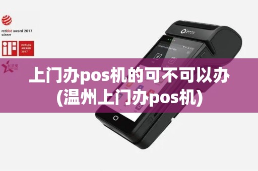 上门办pos机的可不可以办(温州上门办pos机)
