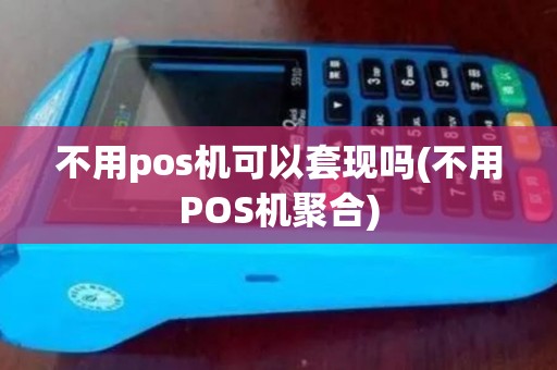 不用pos机可以套现吗(不用POS机聚合)