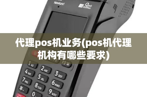 代理pos机业务(pos机代理机构有哪些要求)