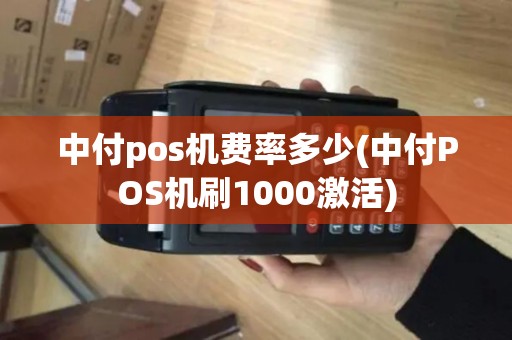 中付pos机费率多少(中付POS机刷1000激活) 中付pos机费率多少(中付POS机刷1000激活)