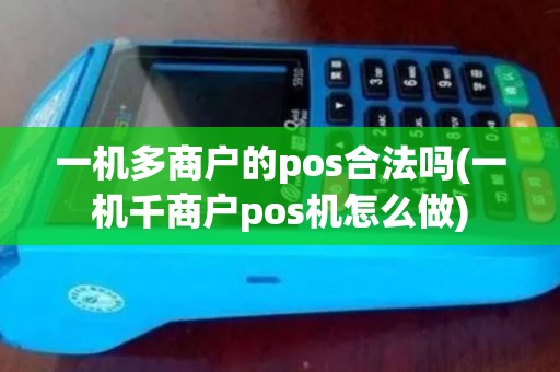 一机多商户的pos合法吗(一机千商户pos机怎么做)