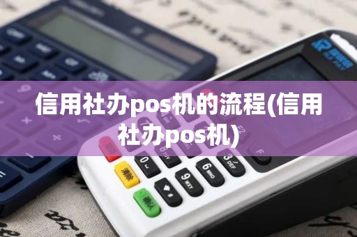 信用社办pos机的流程(信用社办pos机)