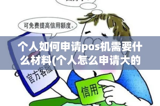 个人如何申请pos机需要什么材料(个人怎么申请大的POS机) 个人如何申请pos机需要什么材料(个人怎么申请大的POS机)