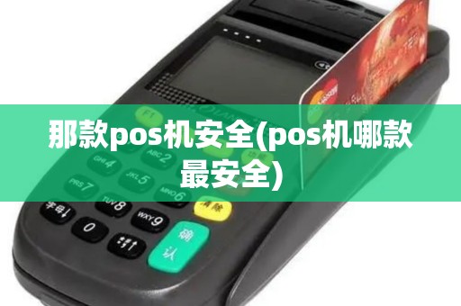 那款pos机安全(pos机哪款最安全)
