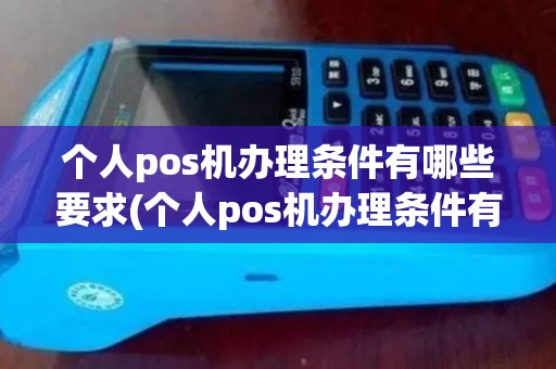 个人pos机办理条件有哪些要求(个人pos机办理条件有哪些)