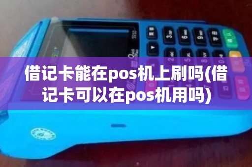 借记卡能在pos机上刷吗(借记卡可以在pos机用吗)