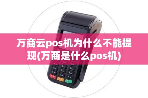 万商云pos机为什么不能提现(万商是什么pos机)