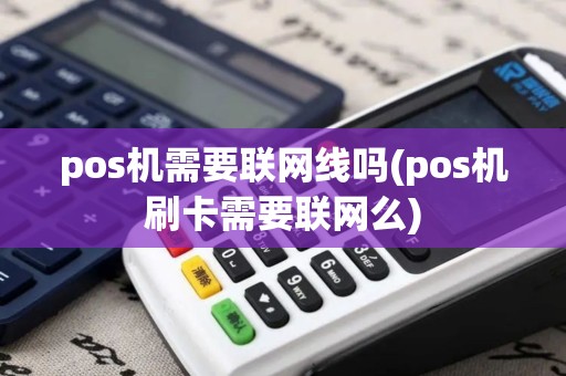 pos机需要联网线吗(pos机刷卡需要联网么)