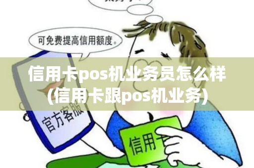 信用卡pos机业务员怎么样(信用卡跟pos机业务)
