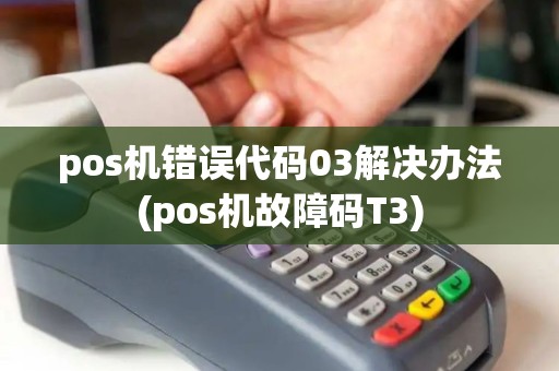 pos机错误代码03解决办法(pos机故障码T3)