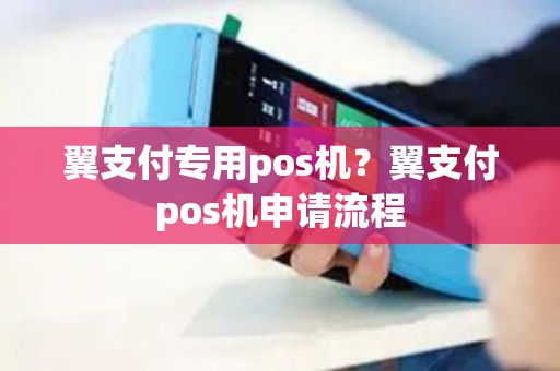 翼支付专用pos机？翼支付pos机申请流程