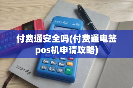 付费通安全吗(付费通电签pos机申请攻略)