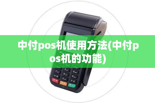 中付pos机使用方法(中付pos机的功能)