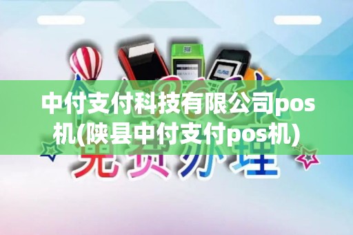 中付支付科技有限公司pos机(陕县中付支付pos机)