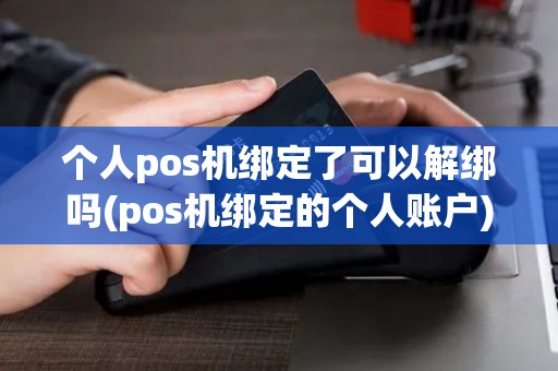 个人pos机绑定了可以解绑吗(pos机绑定的个人账户)
