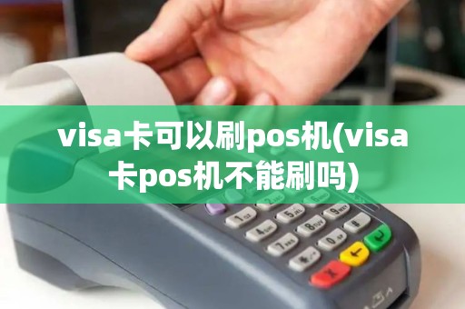 visa卡可以刷pos机(visa卡pos机不能刷吗)