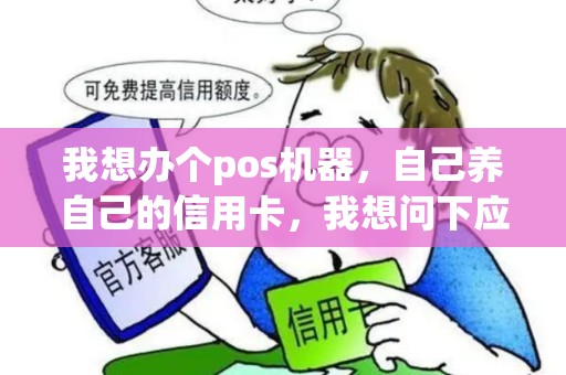 我想办个pos机器，自己养自己的信用卡，我想问下应该注意什么，我看市面很多pos机器，应该选择什么