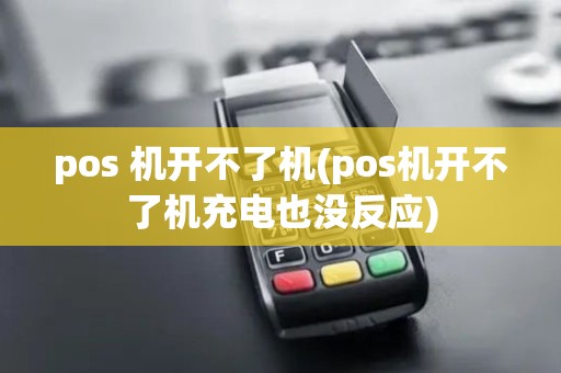 pos 机开不了机(pos机开不了机充电也没反应)