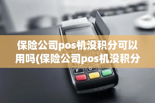 保险公司pos机没积分可以用吗(保险公司pos机没积分)