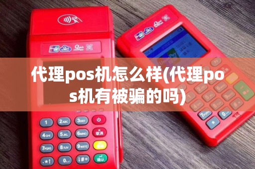 代理pos机怎么样(代理pos机有被骗的吗)