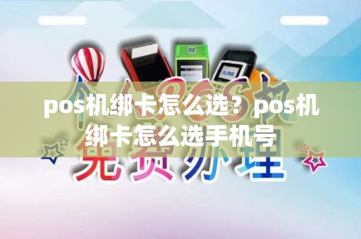 pos机绑卡怎么选？pos机绑卡怎么选手机号