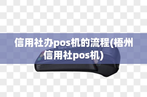信用社办pos机的流程(梧州信用社pos机) 信用社办pos机的流程(梧州信用社pos机)