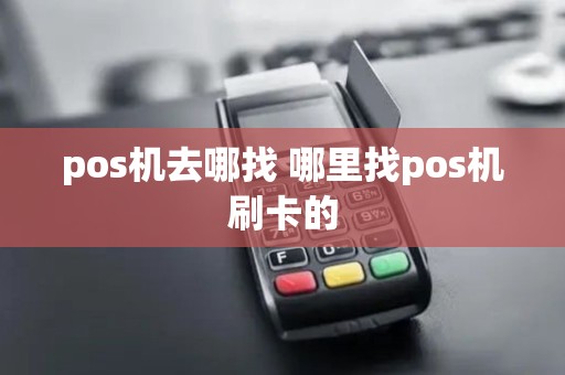 pos机去哪找 哪里找pos机刷卡的