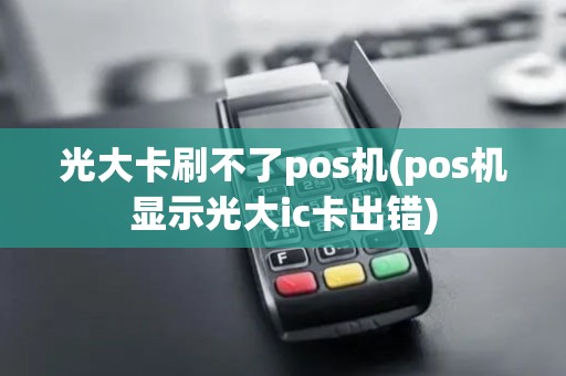 光大卡刷不了pos机(pos机显示光大ic卡出错)