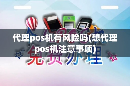 代理pos机有风险吗(想代理pos机注意事项) 代理pos机有风险吗(想代理pos机注意事项)