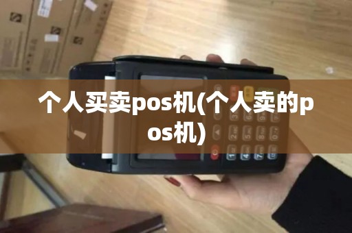 个人买卖pos机(个人卖的pos机) 个人买卖pos机(个人卖的pos机)