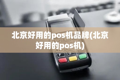 北京好用的pos机品牌(北京好用的pos机) 北京好用的pos机品牌(北京好用的pos机)