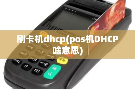 刷卡机dhcp(pos机DHCP啥意思) 刷卡机dhcp(pos机DHCP啥意思)
