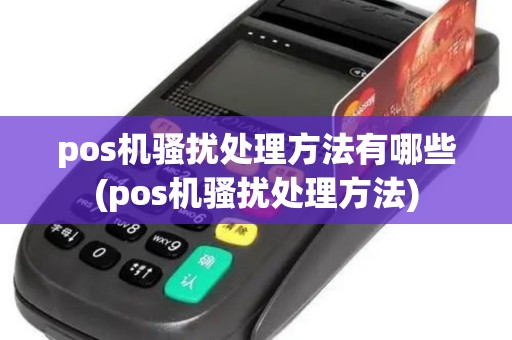 pos机骚扰处理方法有哪些(pos机骚扰处理方法) pos机骚扰处理方法有哪些(pos机骚扰处理方法)