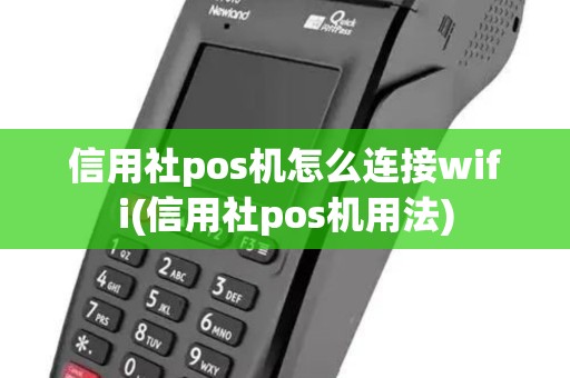 信用社pos机怎么连接wifi(信用社pos机用法) 信用社pos机怎么连接wifi(信用社pos机用法)