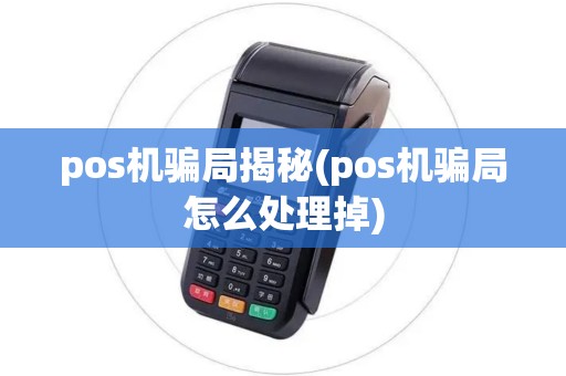 pos机骗局揭秘(pos机骗局怎么处理掉) pos机骗局揭秘(pos机骗局怎么处理掉)