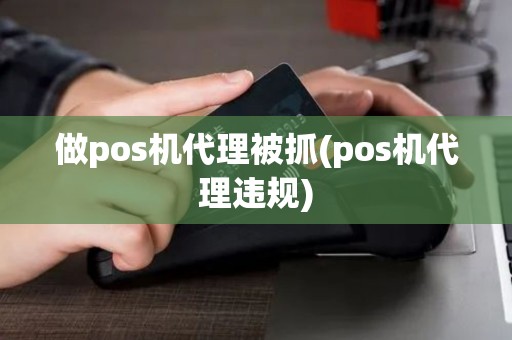 做pos机代理被抓(pos机代理违规)