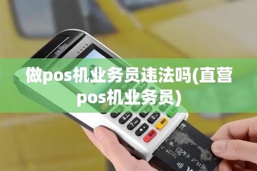 做pos机业务员违法吗(直营pos机业务员)
