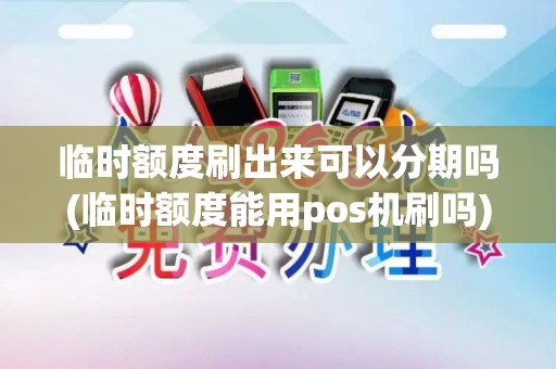 临时额度刷出来可以分期吗(临时额度能用pos机刷吗)