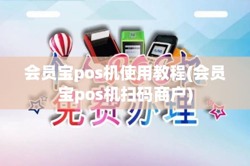 会员宝pos机使用教程(会员宝pos机扫码商户) 会员宝pos机使用教程(会员宝pos机扫码商户)