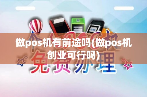 做pos机有前途吗(做pos机创业可行吗)