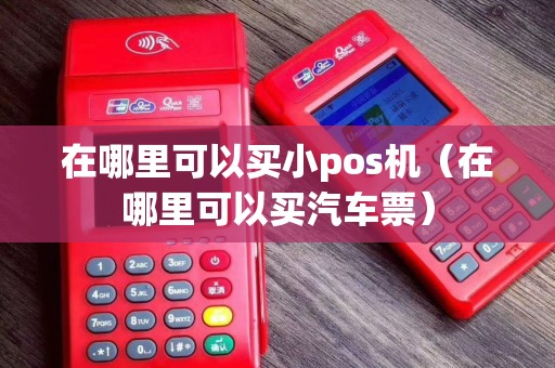 在哪里可以买小pos机（在哪里可以买汽车票）