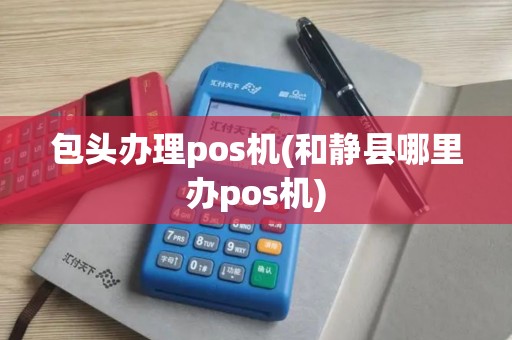 包头办理pos机(和静县哪里办pos机)
