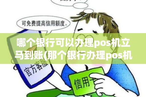 哪个银行可以办理pos机立马到账(那个银行办理pos机) 哪个银行可以办理pos机立马到账(那个银行办理pos机)